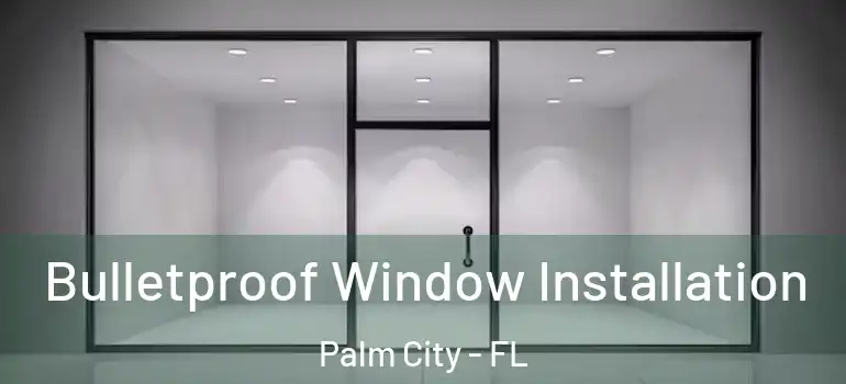 Bulletproof Window Installation Palm City - FL