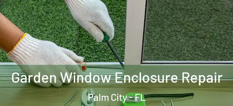 Garden Window Enclosure Repair Palm City - FL