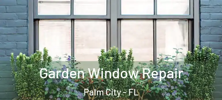 Garden Window Repair Palm City - FL