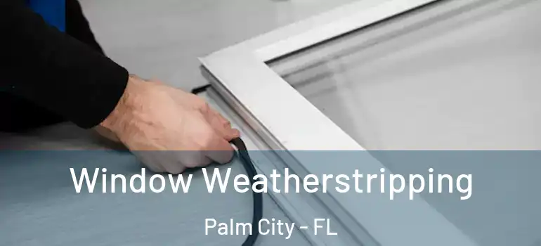 Window Weatherstripping Palm City - FL